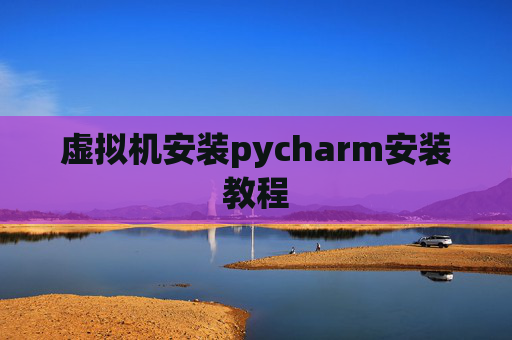 虚拟机安装pycharm安装教程 虚拟机安装pycharm安装教程