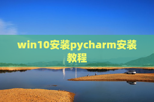 win10安装pycharm安装教程 win10安装pycharm安装教程
